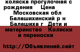 коляска прогулочная с рождения  › Цена ­ 5 500 - Московская обл., Балашихинский р-н, Балашиха г. Дети и материнство » Коляски и переноски   